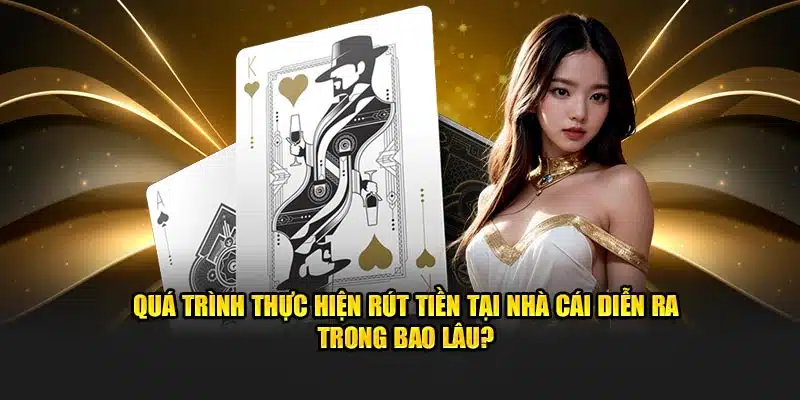 Quá trình thực hiện rút tiền tại nhà cái diễn ra trong bao lâu?